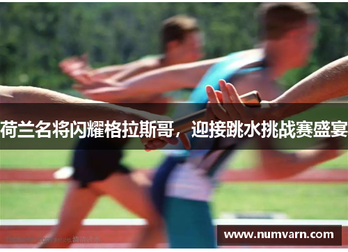荷兰名将闪耀格拉斯哥，迎接跳水挑战赛盛宴