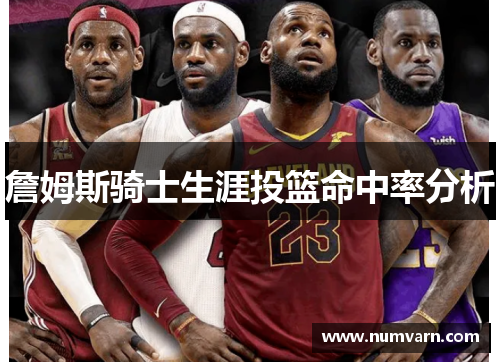 詹姆斯骑士生涯投篮命中率分析