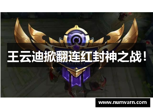 王云迪掀翻连红封神之战！